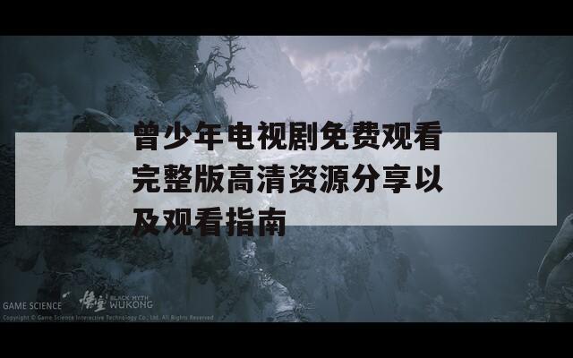 曾少年電視劇免費(fèi)觀看完整版高清資源分享以及觀看指南