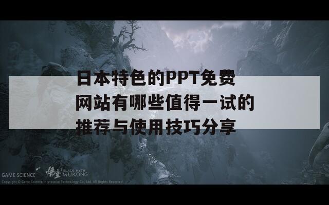 日本特色的PPT免費網(wǎng)站有哪些值得一試的推薦與使用技巧分享