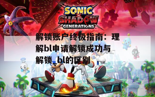 解鎖賬戶終極指南：理解bl申請解鎖成功與解鎖_bl的區(qū)別