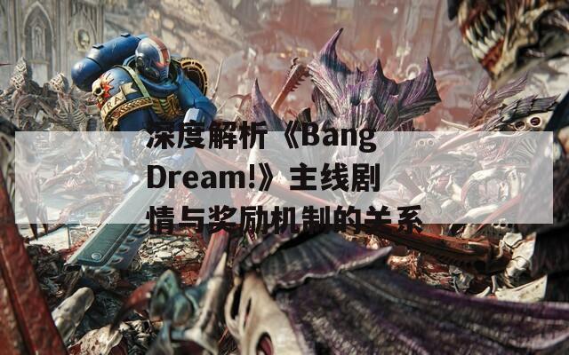 深度解析《Bang Dream!》主線劇情與獎(jiǎng)勵(lì)機(jī)制的關(guān)系