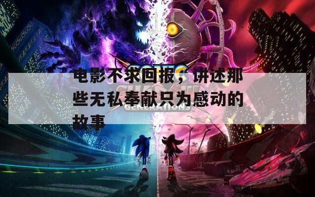 電影不求回報(bào)，講述那些無私奉獻(xiàn)只為感動(dòng)的故事