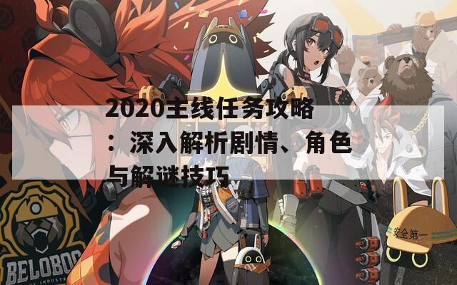 2020主線任務(wù)攻略：深入解析劇情、角色與解謎技巧