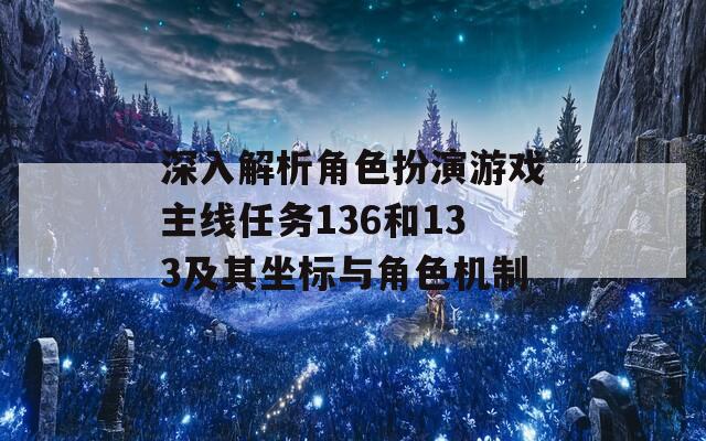 深入解析角色扮演游戲主線任務(wù)136和133及其坐標(biāo)與角色機(jī)制