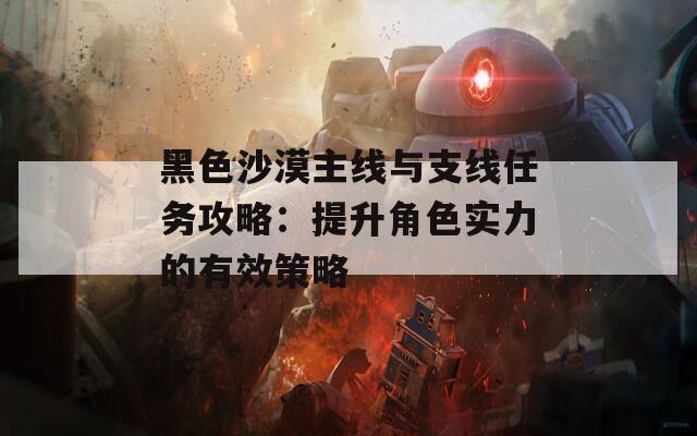 黑色沙漠主線與支線任務(wù)攻略：提升角色實(shí)力的有效策略
