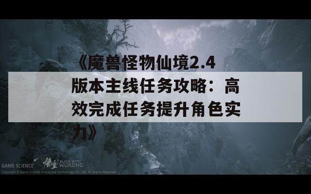 《魔獸怪物仙境2.4版本主線任務(wù)攻略：高效完成任務(wù)提升角色實(shí)力》