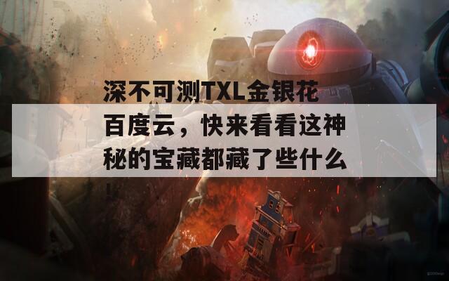 深不可測(cè)TXL金銀花百度云，快來(lái)看看這神秘的寶藏都藏了些什么！