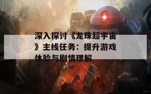 深入探討《龍珠超宇宙》主線任務：提升游戲體驗與劇情理解