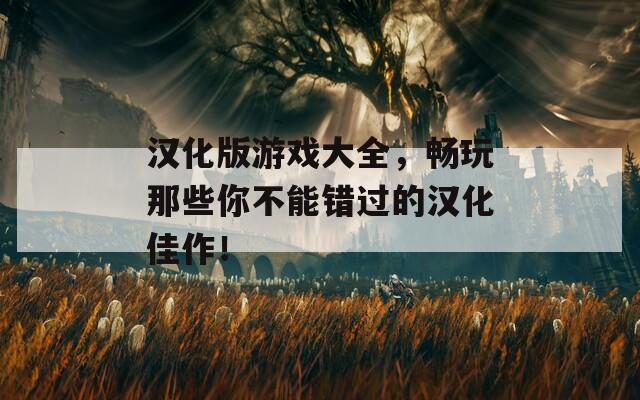 漢化版游戲大全，暢玩那些你不能錯(cuò)過的漢化佳作！