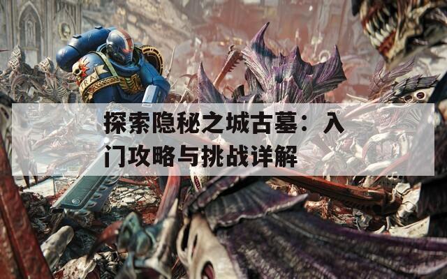 探索隱秘之城古墓：入門攻略與挑戰(zhàn)詳解