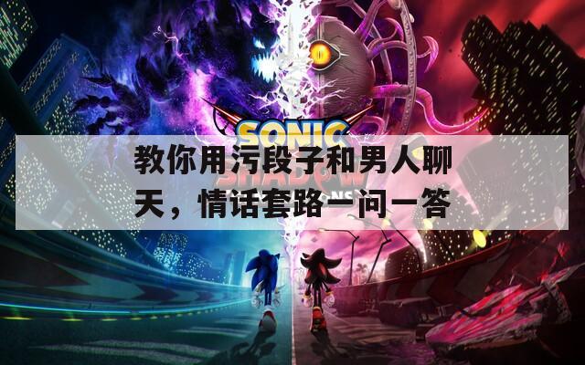 教你用污段子和男人聊天，情話套路一問一答