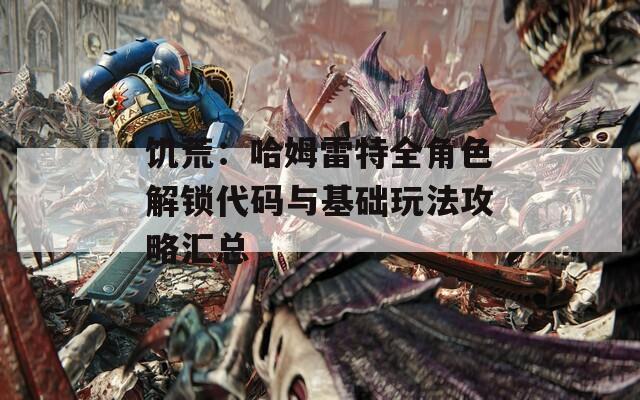 饑荒：哈姆雷特全角色解鎖代碼與基礎(chǔ)玩法攻略匯總
