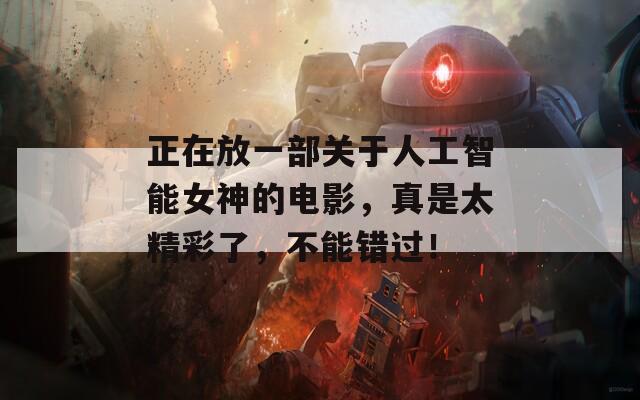 正在放一部關于人工智能女神的電影，真是太精彩了，不能錯過！