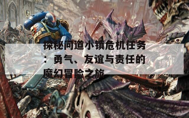 探秘問道小鎮(zhèn)危機(jī)任務(wù)：勇氣、友誼與責(zé)任的魔幻冒險(xiǎn)之旅