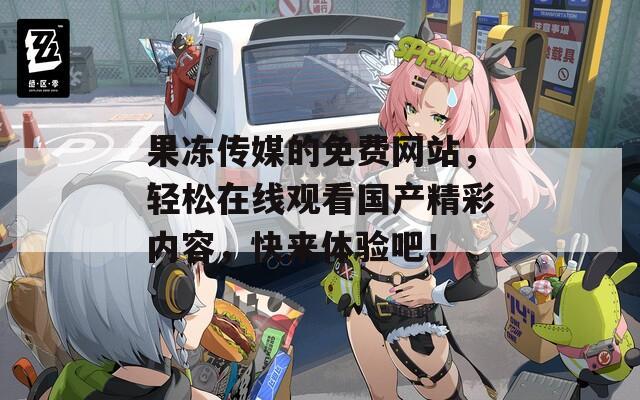 果凍傳媒的免費(fèi)網(wǎng)站，輕松在線觀看國產(chǎn)精彩內(nèi)容，快來體驗(yàn)吧！