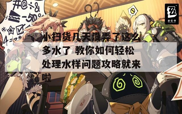 小掃貨幾天沒弄了這么多水了 教你如何輕松處理水樣問題攻略就來啦