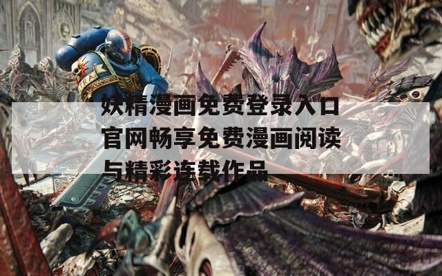 妖精漫畫免費(fèi)登錄入口官網(wǎng)暢享免費(fèi)漫畫閱讀與精彩連載作品