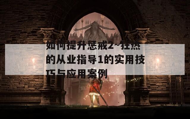 如何提升懲戒2~狂熱的從業(yè)指導(dǎo)1的實(shí)用技巧與應(yīng)用案例
