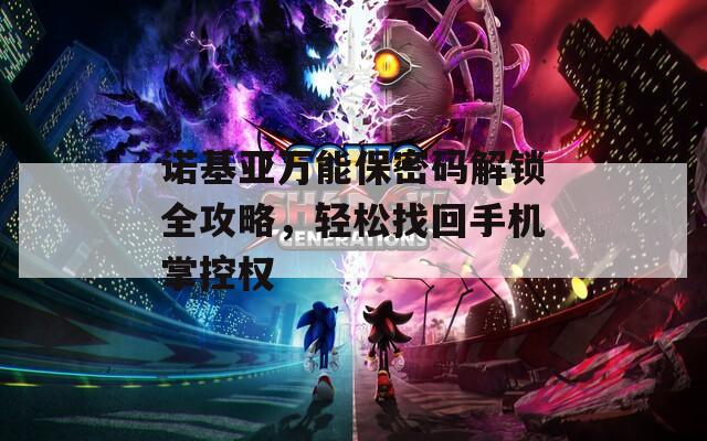 諾基亞萬能保密碼解鎖全攻略，輕松找回手機掌控權