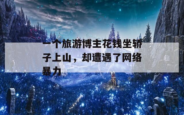 一個旅游博主花錢坐轎子上山，卻遭遇了網(wǎng)絡(luò)暴力