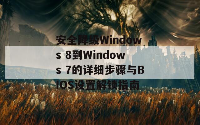安全降級(jí)Windows 8到Windows 7的詳細(xì)步驟與BIOS設(shè)置解鎖指南
