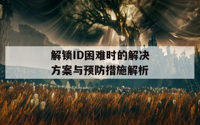 解鎖ID困難時(shí)的解決方案與預(yù)防措施解析