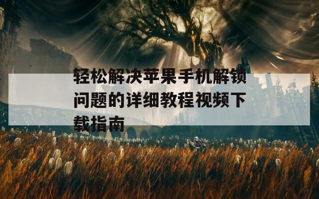 輕松解決蘋果手機解鎖問題的詳細教程視頻下載指南