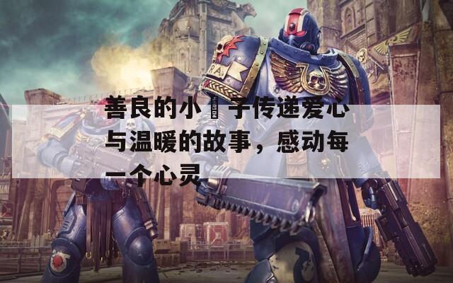 善良的小峓子傳遞愛心與溫暖的故事，感動(dòng)每一個(gè)心靈