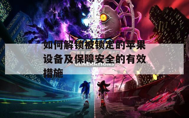 如何解鎖被鎖定的蘋果設(shè)備及保障安全的有效措施