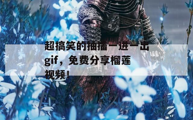 超搞笑的抽搐一進(jìn)一出gif，免費(fèi)分享榴蓮視頻！