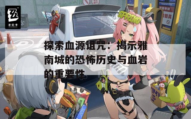 探索血源詛咒：揭示雅南城的恐怖歷史與血巖的重要性