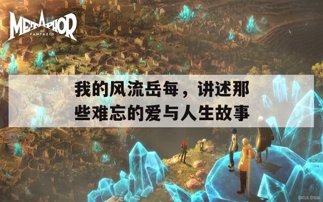 我的風流岳每，講述那些難忘的愛與人生故事