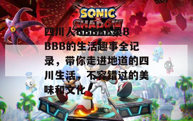 四川人BBBBB桑BBBB的生活趣事全記錄，帶你走進(jìn)地道的四川生活，不容錯(cuò)過(guò)的美味和文化