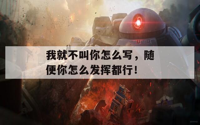 我就不叫你怎么寫，隨便你怎么發(fā)揮都行！