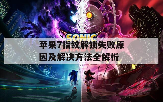 蘋果7指紋解鎖失敗原因及解決方法全解析