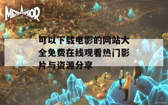 可以下載電影的網(wǎng)站大全免費在線觀看熱門影片與資源分享