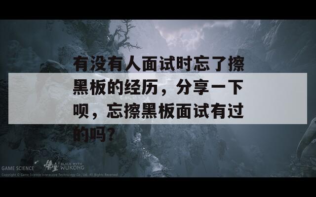 有沒有人面試時(shí)忘了擦黑板的經(jīng)歷，分享一下唄，忘擦黑板面試有過的嗎？