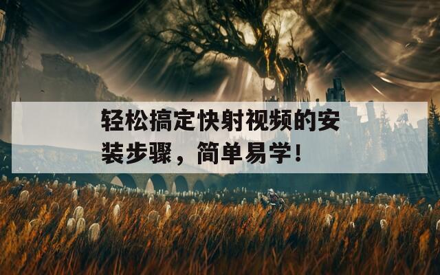 輕松搞定快射視頻的安裝步驟，簡單易學！