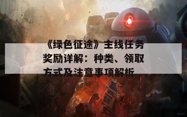 《綠色征途》主線任務(wù)獎勵詳解：種類、領(lǐng)取方式及注意事項(xiàng)解析