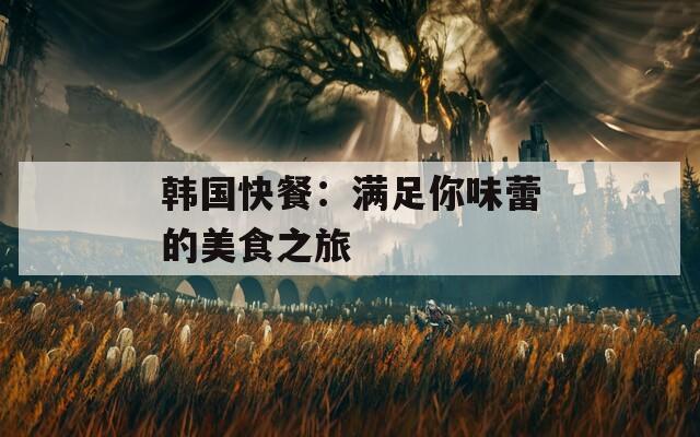 韓國快餐：滿足你味蕾的美食之旅