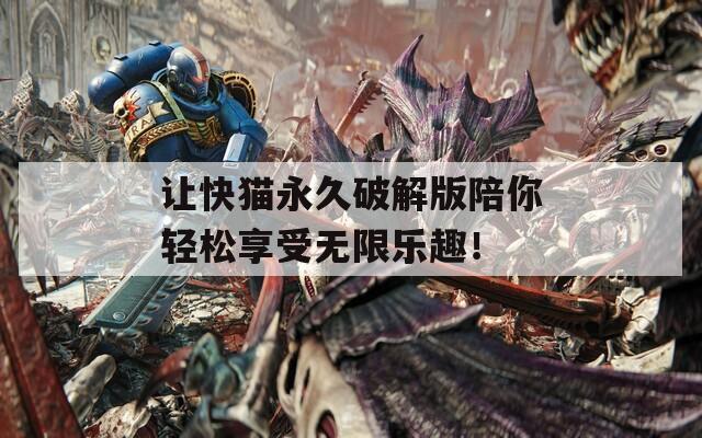 讓快貓永久破解版陪你輕松享受無(wú)限樂(lè)趣！