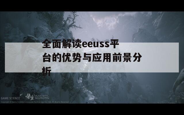 全面解讀eeuss平臺的優(yōu)勢與應(yīng)用前景分析