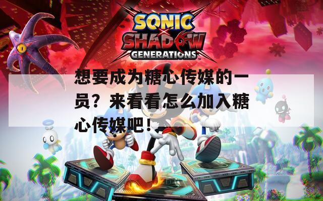 想要成為糖心傳媒的一員？來看看怎么加入糖心傳媒吧！