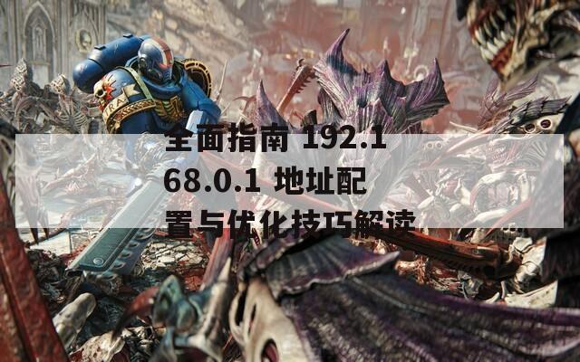 全面指南 192.168.0.1 地址配置與優(yōu)化技巧解讀