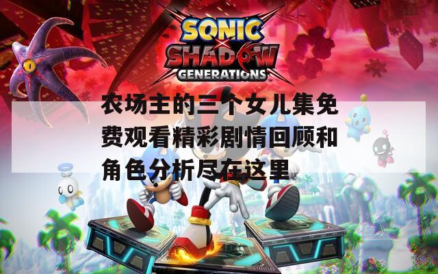 農(nóng)場主的三個女兒集免費觀看精彩劇情回顧和角色分析盡在這里