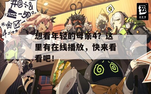 想看年輕的母親4？這里有在線播放，快來(lái)看看吧！