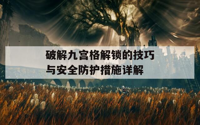 破解九宮格解鎖的技巧與安全防護(hù)措施詳解