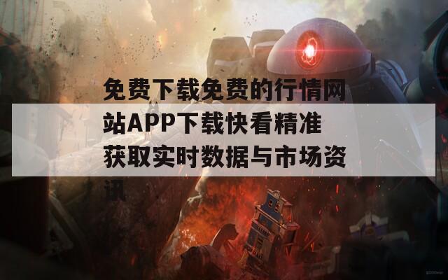 免費(fèi)下載免費(fèi)的行情網(wǎng)站APP下載快看精準(zhǔn)獲取實(shí)時(shí)數(shù)據(jù)與市場資訊