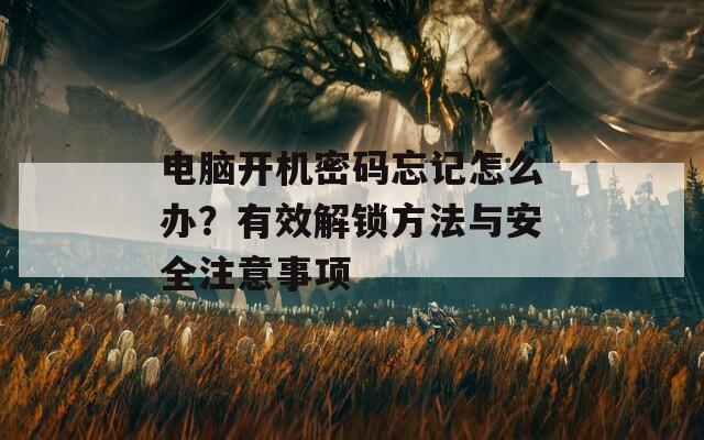 電腦開(kāi)機(jī)密碼忘記怎么辦？有效解鎖方法與安全注意事項(xiàng)