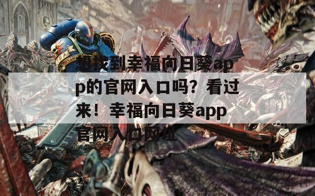 想找到幸福向日葵app的官網(wǎng)入口嗎？看過來！幸福向日葵app官網(wǎng)入口網(wǎng)址