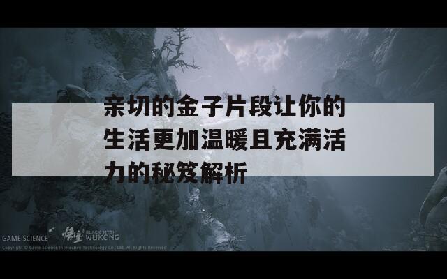 親切的金子片段讓你的生活更加溫暖且充滿活力的秘笈解析